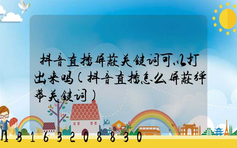 抖音直播屏蔽关键词可以打出来吗(抖音直播怎么屏蔽弹幕关键词)