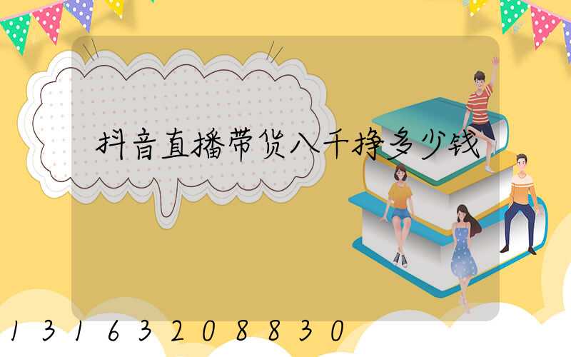 抖音直播带货八千挣多少钱