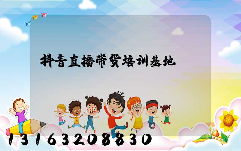 抖音直播带货培训基地