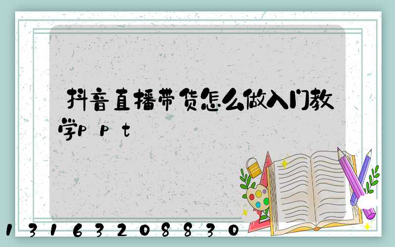 抖音直播带货怎么做入门教学ppt