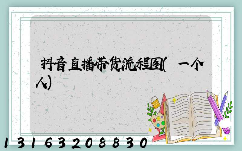 抖音直播带货流程图(一个人)