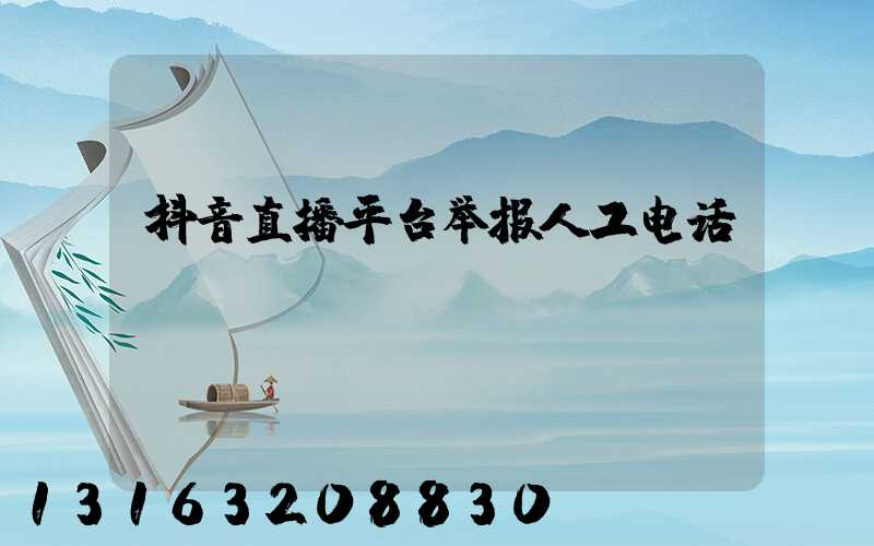 抖音直播平台举报人工电话