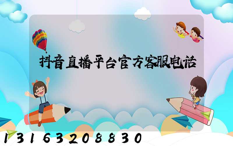 抖音直播平台官方客服电话