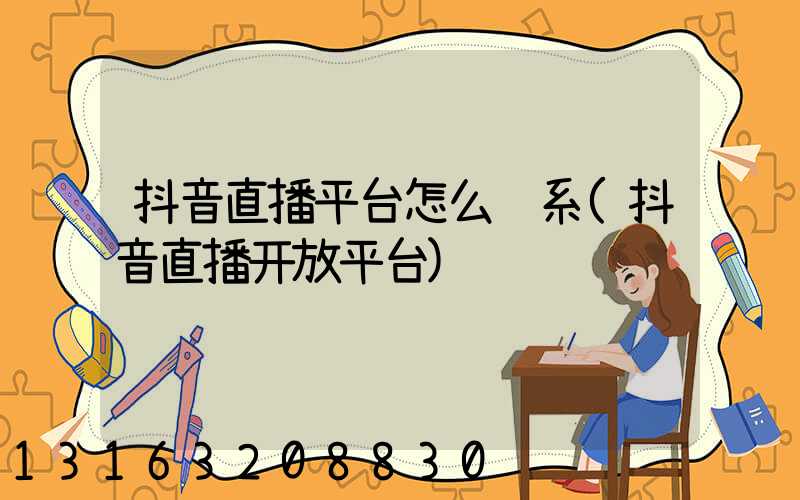抖音直播平台怎么联系(抖音直播开放平台)