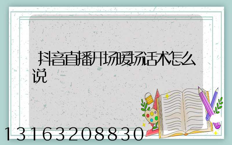 抖音直播开场暖场话术怎么说