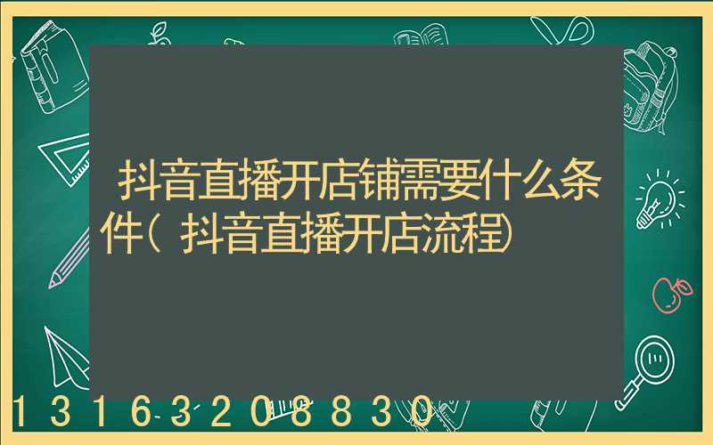 抖音直播开店铺需要什么条件(抖音直播开店流程)