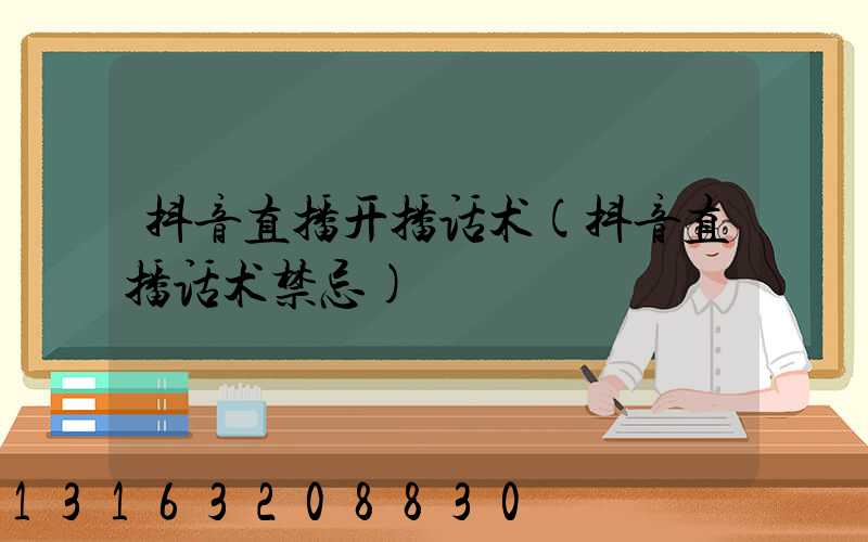 抖音直播开播话术(抖音直播话术禁忌)
