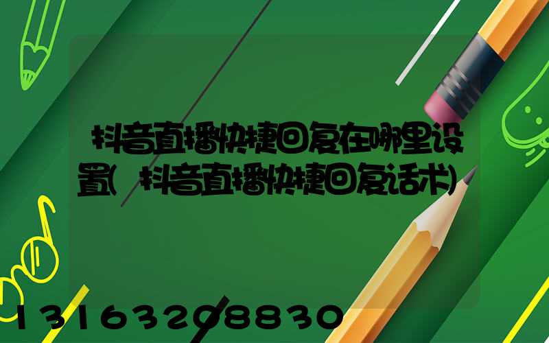 抖音直播快捷回复在哪里设置(抖音直播快捷回复话术)