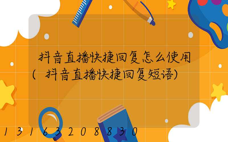 抖音直播快捷回复怎么使用(抖音直播快捷回复短语)
