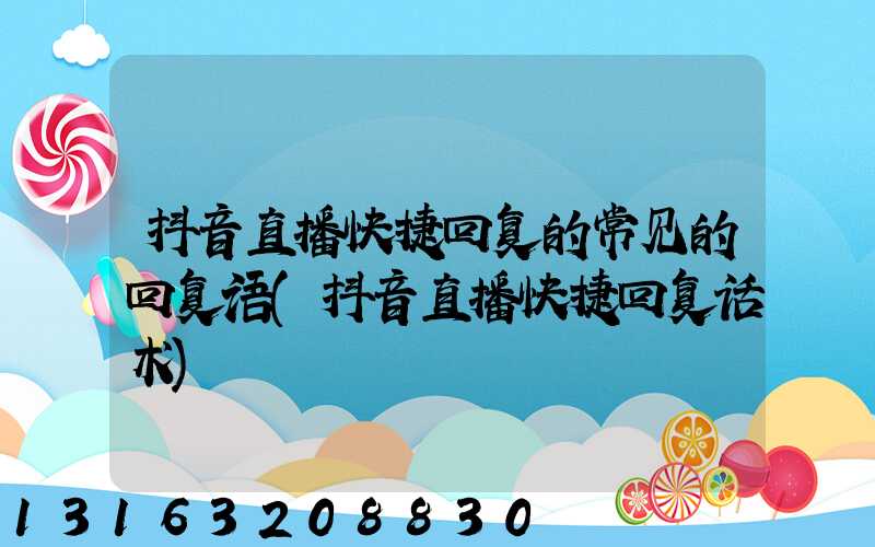 抖音直播快捷回复的常见的回复语(抖音直播快捷回复话术)