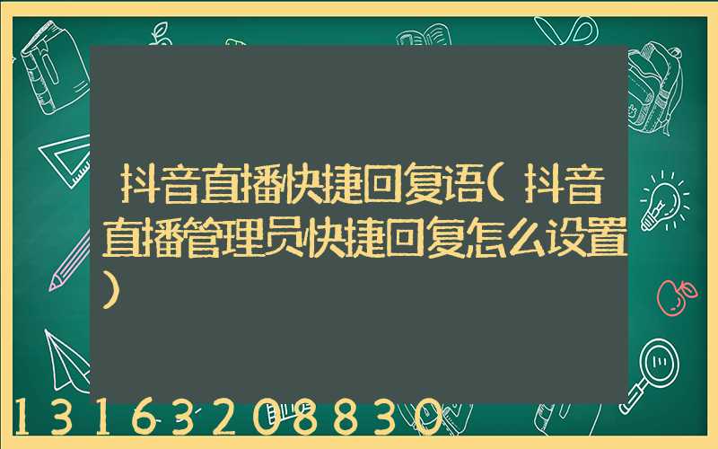 抖音直播快捷回复语(抖音直播管理员快捷回复怎么设置)