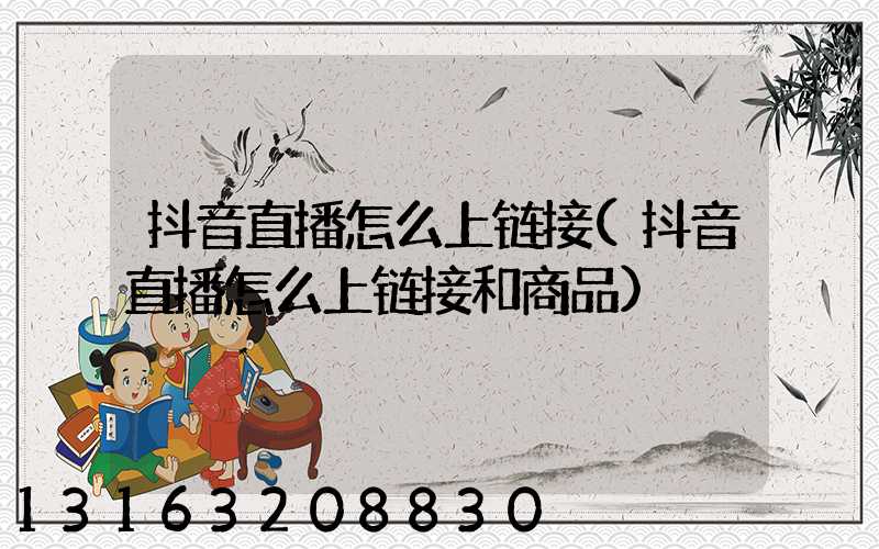 抖音直播怎么上链接(抖音直播怎么上链接和商品)