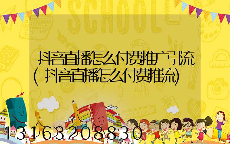 抖音直播怎么付费推广引流(抖音直播怎么付费推流)