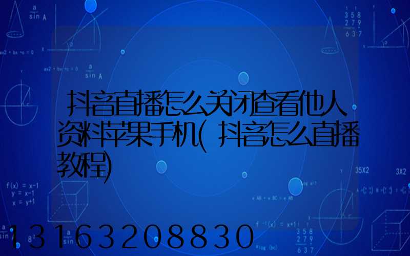 抖音直播怎么关闭查看他人资料苹果手机(抖音怎么直播教程)