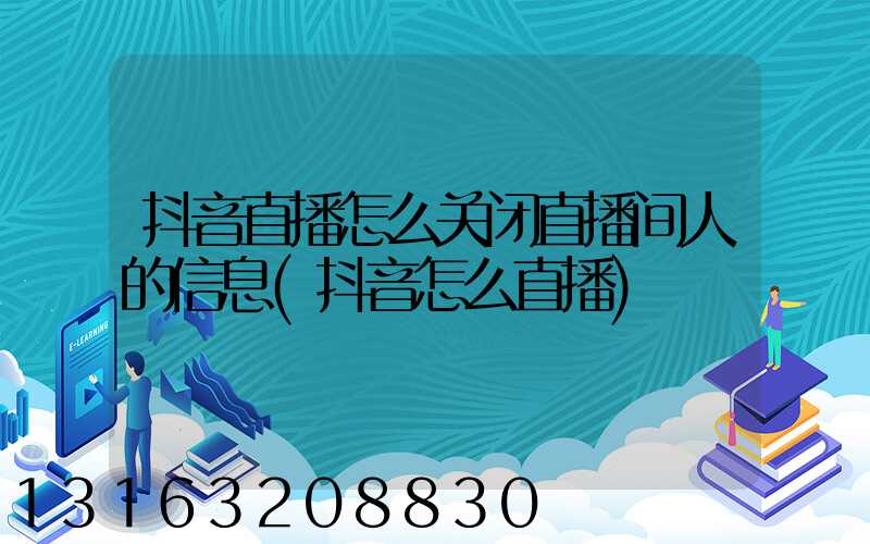 抖音直播怎么关闭直播间人的信息(抖音怎么直播)