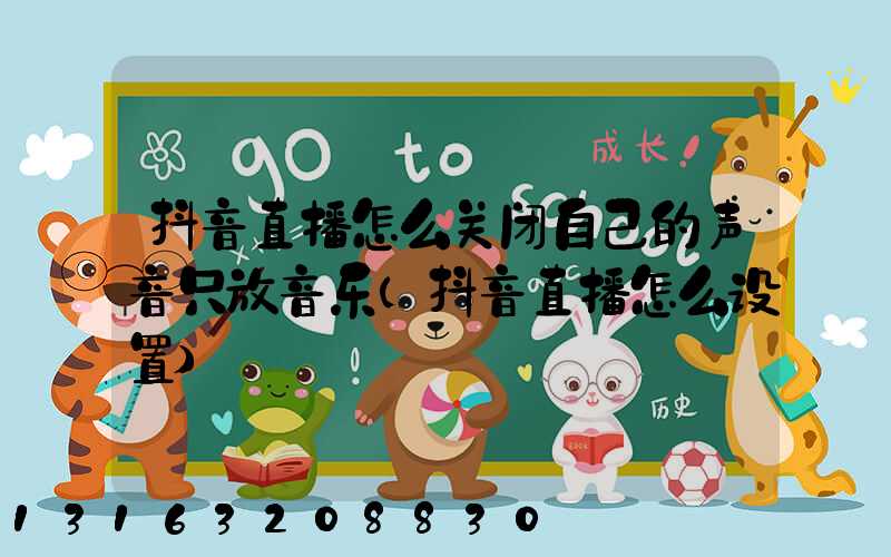 抖音直播怎么关闭自己的声音只放音乐(抖音直播怎么设置)