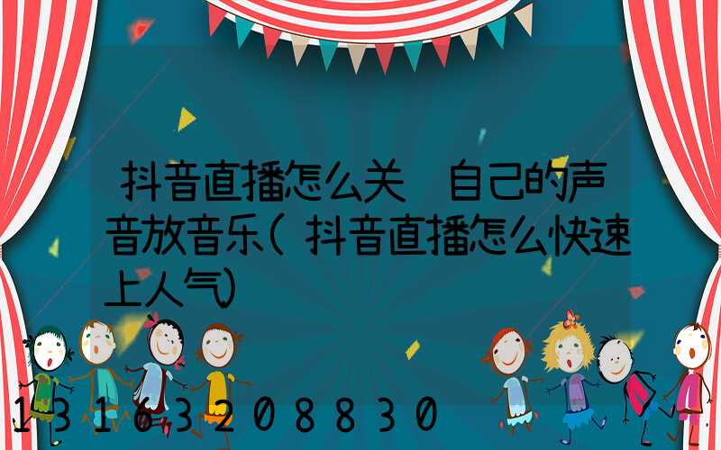 抖音直播怎么关闭自己的声音放音乐(抖音直播怎么快速上人气)