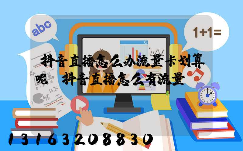 抖音直播怎么办流量卡划算呢(抖音直播怎么有流量)