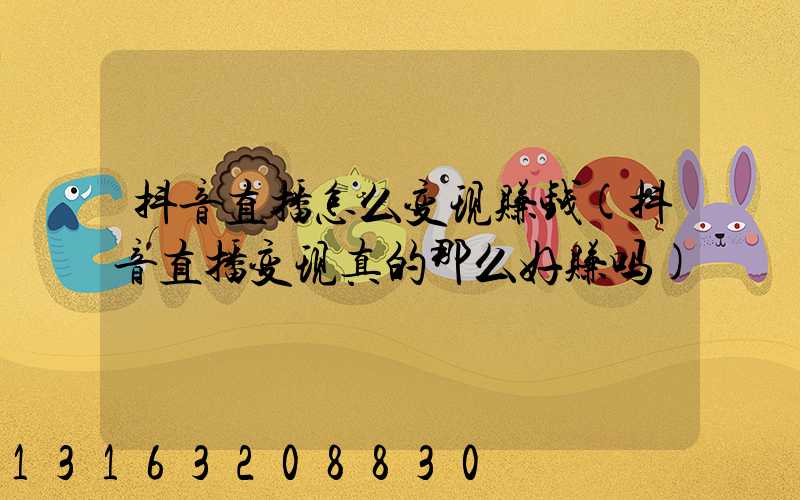 抖音直播怎么变现赚钱(抖音直播变现真的那么好赚吗)