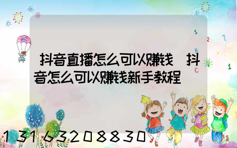 抖音直播怎么可以赚钱(抖音怎么可以赚钱新手教程)