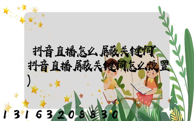 抖音直播怎么屏蔽关键词(抖音直播屏蔽关键词怎么设置)