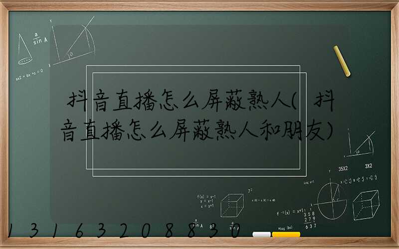 抖音直播怎么屏蔽熟人(抖音直播怎么屏蔽熟人和朋友)