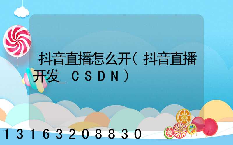 抖音直播怎么开(抖音直播开发_CSDN)