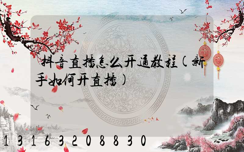 抖音直播怎么开通教程(新手如何开直播)