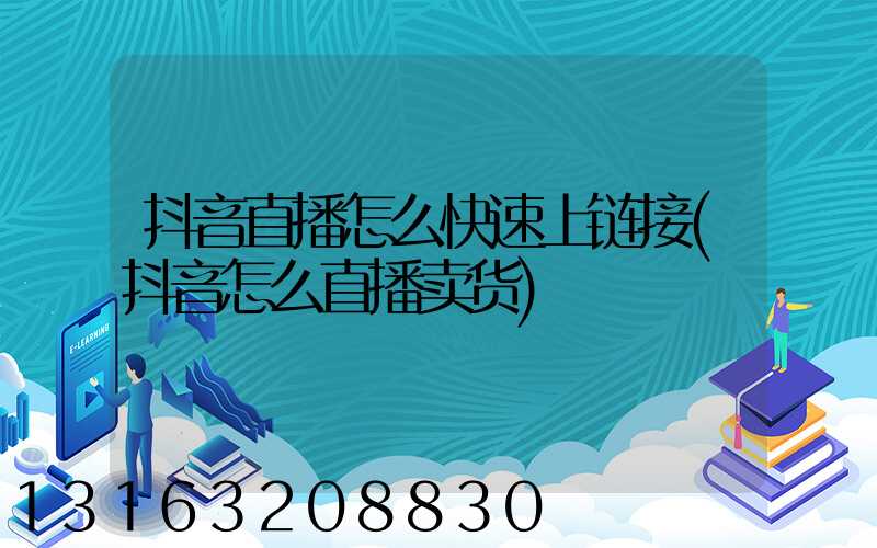 抖音直播怎么快速上链接(抖音怎么直播卖货)