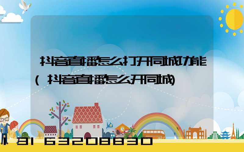 抖音直播怎么打开同城功能(抖音直播怎么开同城)