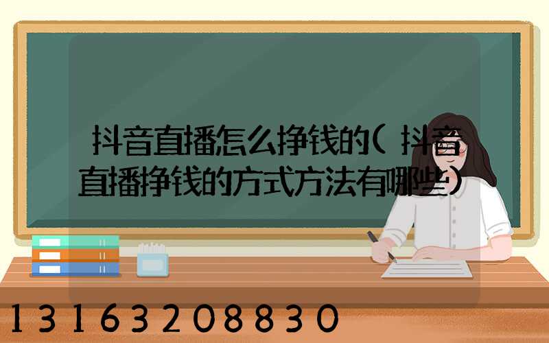 抖音直播怎么挣钱的(抖音直播挣钱的方式方法有哪些)