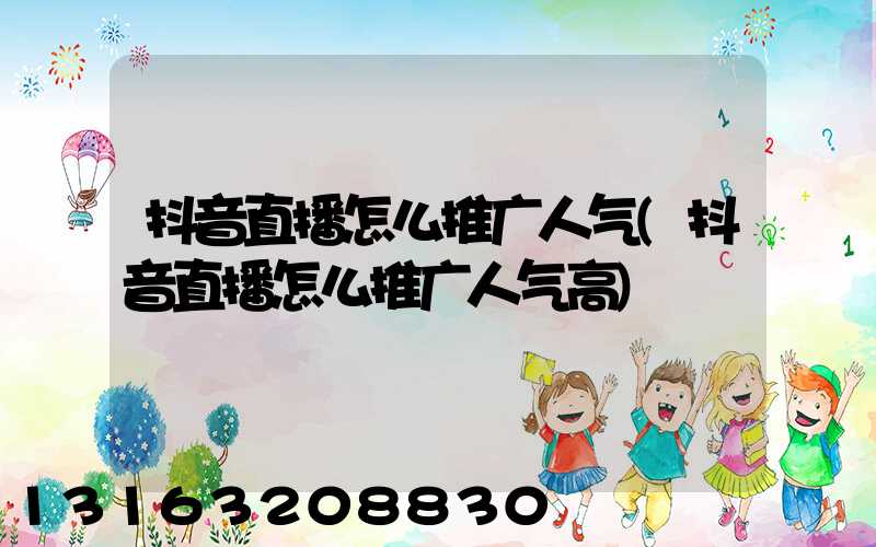 抖音直播怎么推广人气(抖音直播怎么推广人气高)
