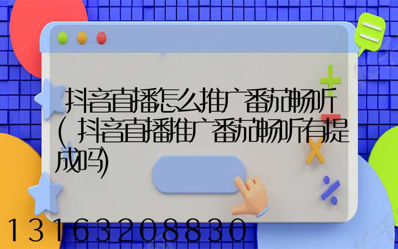 抖音直播怎么推广番茄畅听(抖音直播推广番茄畅听有提成吗)