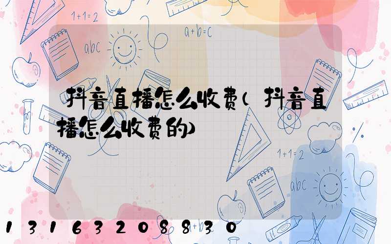 抖音直播怎么收费(抖音直播怎么收费的)