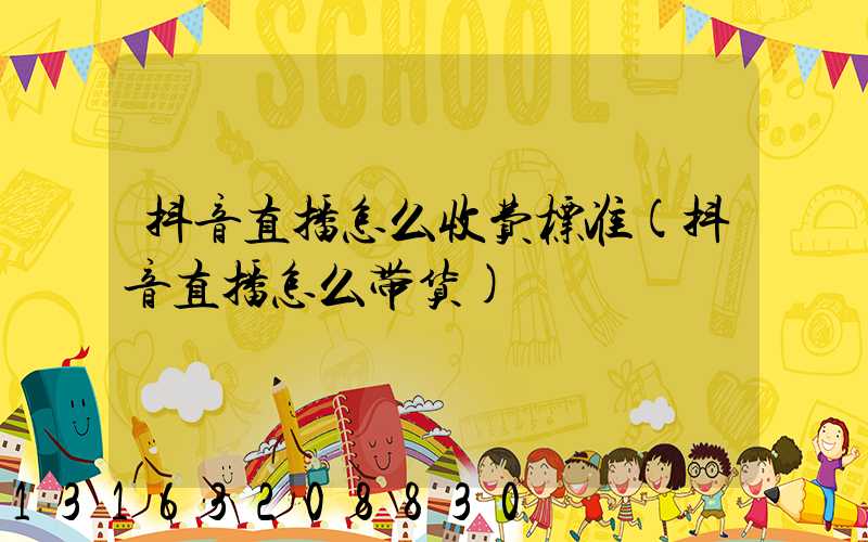 抖音直播怎么收费标准(抖音直播怎么带货)