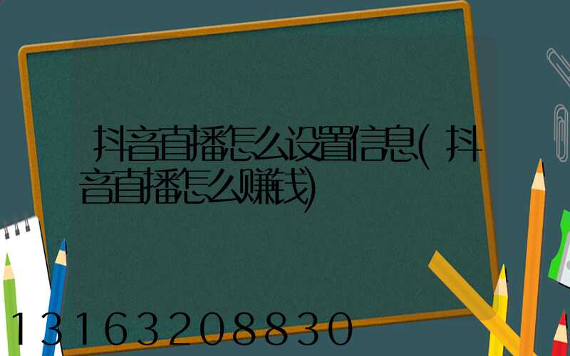 抖音直播怎么设置信息(抖音直播怎么赚钱)