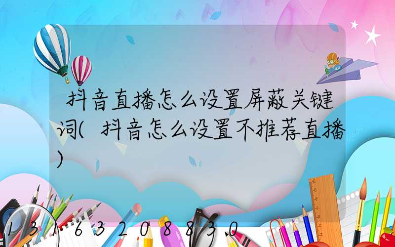 抖音直播怎么设置屏蔽关键词(抖音怎么设置不推荐直播)
