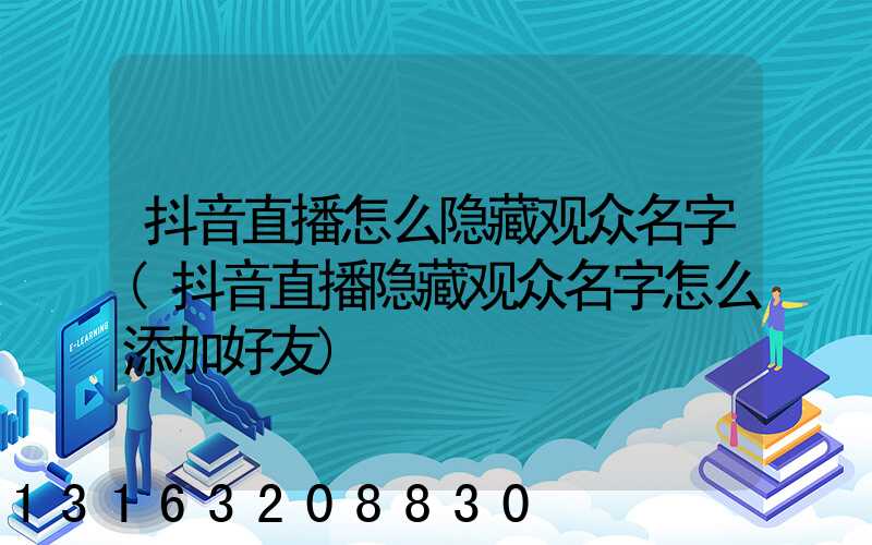 抖音直播怎么隐藏观众名字(抖音直播隐藏观众名字怎么添加好友)