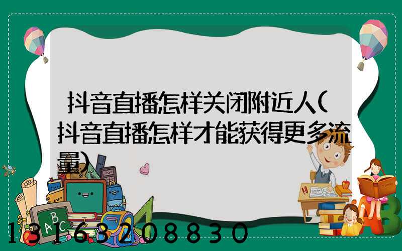 抖音直播怎样关闭附近人(抖音直播怎样才能获得更多流量)