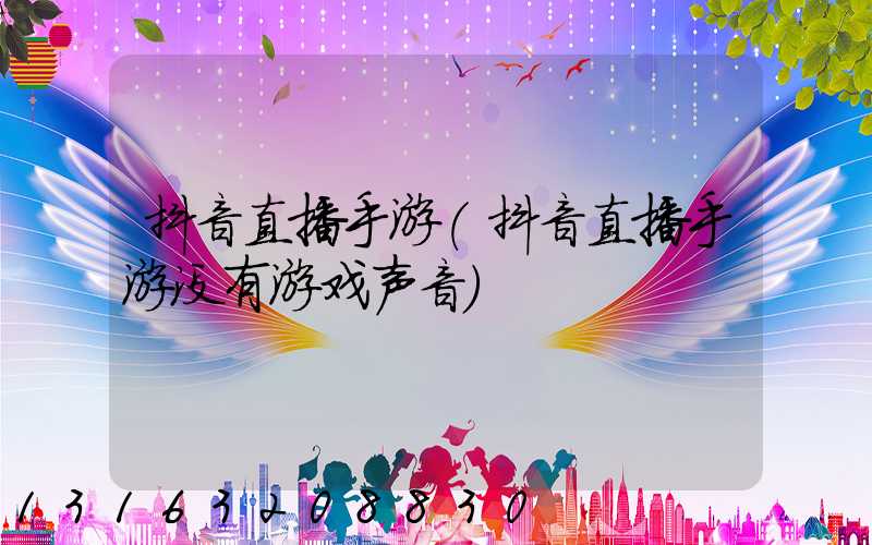 抖音直播手游(抖音直播手游没有游戏声音)
