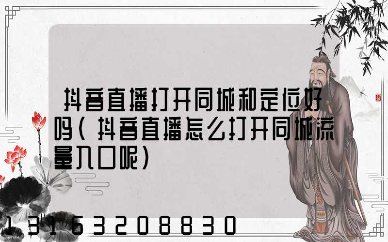 抖音直播打开同城和定位好吗(抖音直播怎么打开同城流量入口呢)