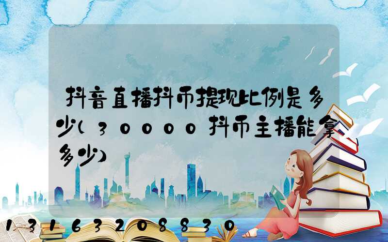 抖音直播抖币提现比例是多少(30000抖币主播能拿多少)