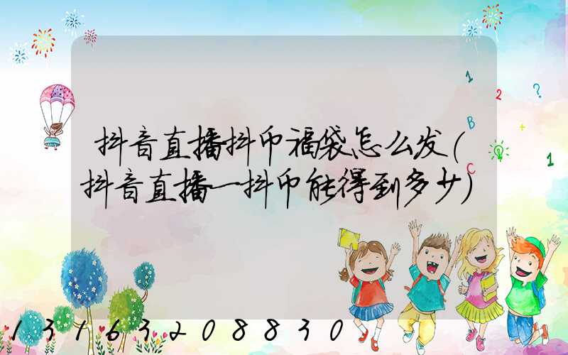 抖音直播抖币福袋怎么发(抖音直播一抖币能得到多少)
