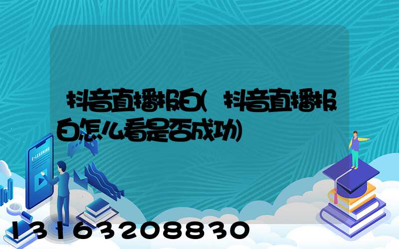 抖音直播报白(抖音直播报白怎么看是否成功)