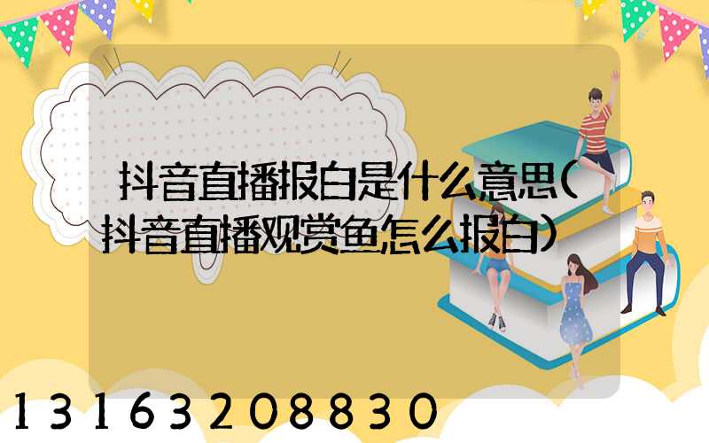 抖音直播报白是什么意思(抖音直播观赏鱼怎么报白)