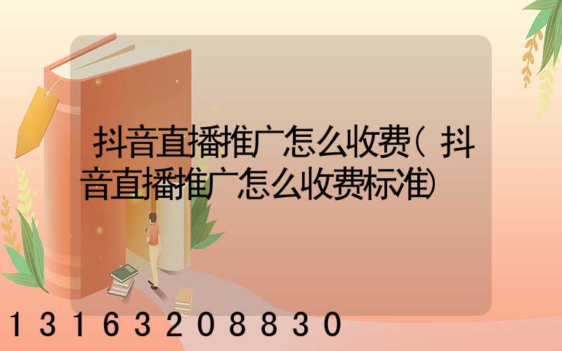 抖音直播推广怎么收费(抖音直播推广怎么收费标准)