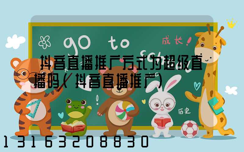 抖音直播推广方式为超级直播吗(抖音直播推广)