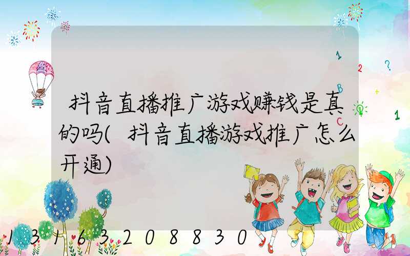 抖音直播推广游戏赚钱是真的吗(抖音直播游戏推广怎么开通)