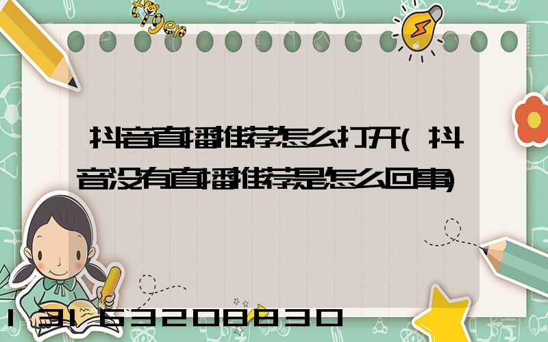 抖音直播推荐怎么打开(抖音没有直播推荐是怎么回事)