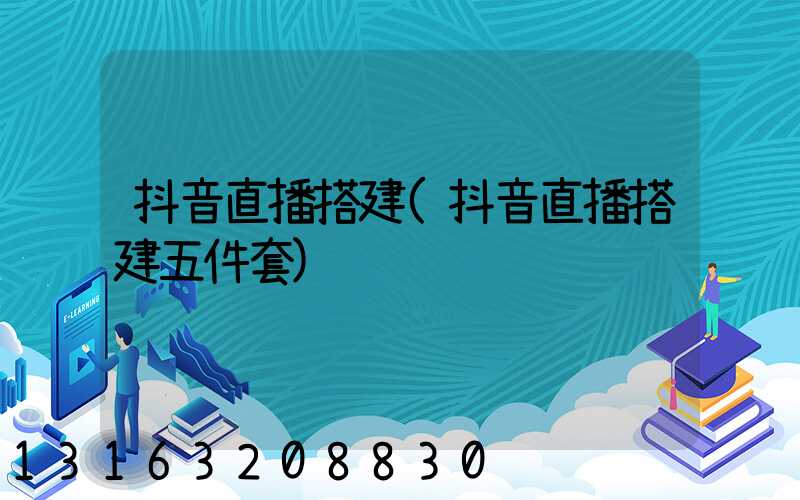 抖音直播搭建(抖音直播搭建五件套)